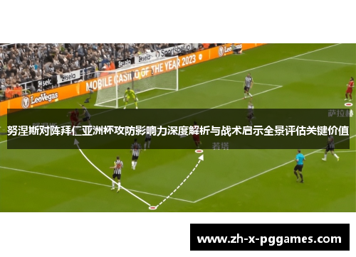 努涅斯对阵拜仁亚洲杯攻防影响力深度解析与战术启示全景评估关键价值 努涅斯对阵拜仁亚洲杯攻防影响力深度解析与战术启示全景评估关键价值