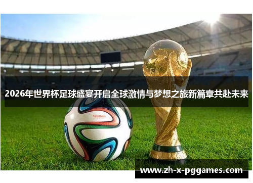 2026年世界杯足球盛宴开启全球激情与梦想之旅新篇章共赴未来 2026年世界杯足球盛宴开启全球激情与梦想之旅新篇章共赴未来
