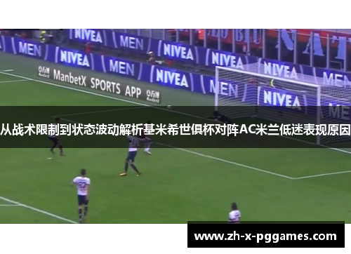 从战术限制到状态波动解析基米希世俱杯对阵AC米兰低迷表现原因 从战术限制到状态波动解析基米希世俱杯对阵AC米兰低迷表现原因