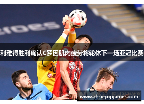 利雅得胜利确认C罗因肌肉疲劳将轮休下一场亚冠比赛