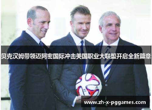 贝克汉姆带领迈阿密国际冲击美国职业大联盟开启全新篇章 贝克汉姆带领迈阿密国际冲击美国职业大联盟开启全新篇章