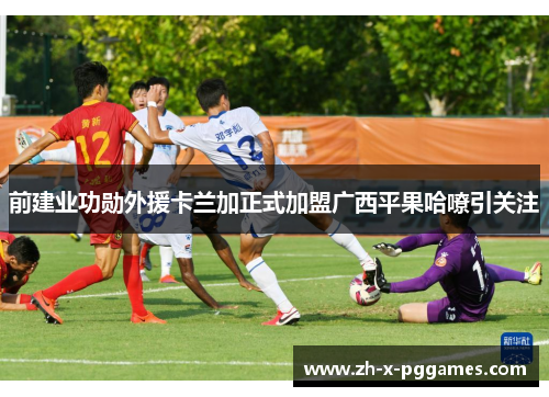 前建业功勋外援卡兰加正式加盟广西平果哈嘹引关注 前建业功勋外援卡兰加正式加盟广西平果哈嘹引关注