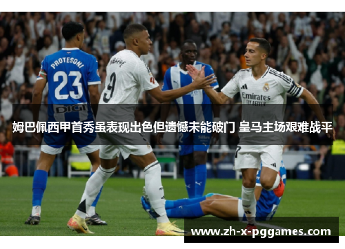 姆巴佩西甲首秀虽表现出色但遗憾未能破门 皇马主场艰难战平