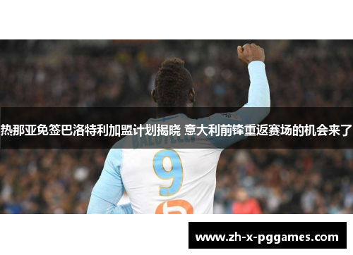 热那亚免签巴洛特利加盟计划揭晓 意大利前锋重返赛场的机会来了