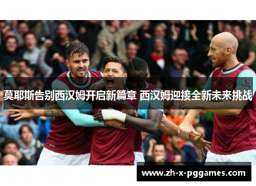 莫耶斯告别西汉姆开启新篇章 西汉姆迎接全新未来挑战