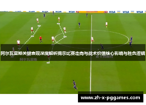 阿尔瓦雷斯关键表现深度解析揭示比赛走向与战术价值核心影响与胜负逻辑