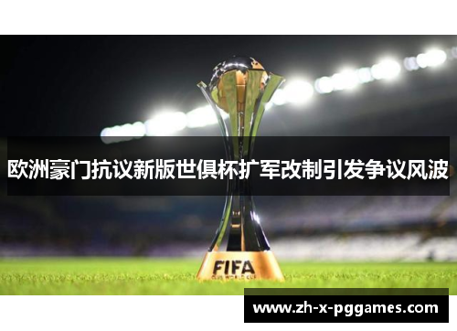 欧洲豪门抗议新版世俱杯扩军改制引发争议风波