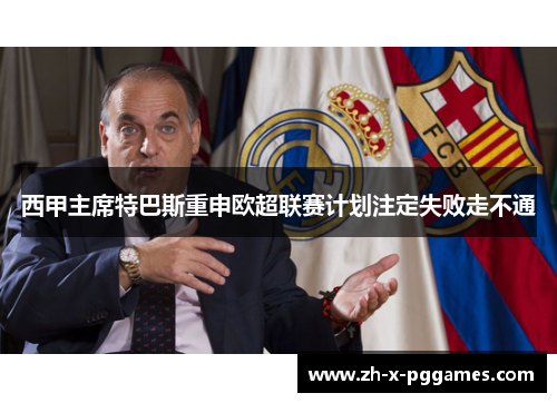 西甲主席特巴斯重申欧超联赛计划注定失败走不通 西甲主席特巴斯重申欧超联赛计划注定失败走不通