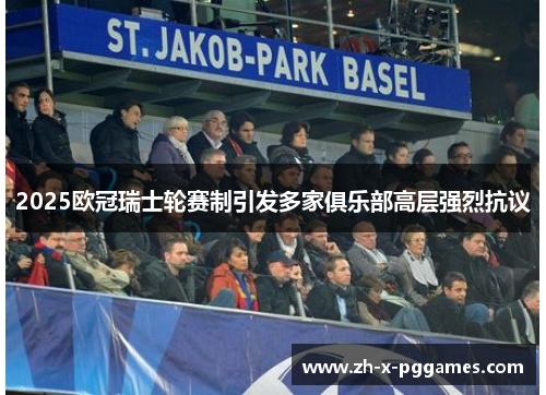 2025欧冠瑞士轮赛制引发多家俱乐部高层强烈抗议
