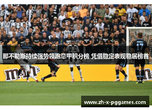 那不勒斯持续强势领跑意甲积分榜 凭借稳定表现稳居榜首 那不勒斯持续强势领跑意甲积分榜 凭借稳定表现稳居榜首