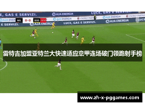 雷特吉加盟亚特兰大快速适应意甲连场破门领跑射手榜 雷特吉加盟亚特兰大快速适应意甲连场破门领跑射手榜