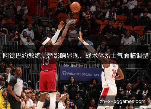 阿德巴约教练更替影响显现,战术体系士气面临调整 阿德巴约教练更替影响显现,战术体系士气面临调整